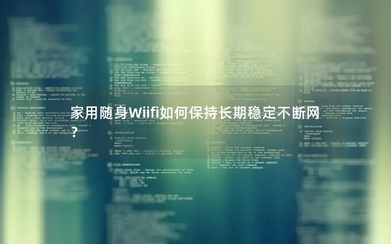 家用随身Wiifi如何保持长期稳定不断网？