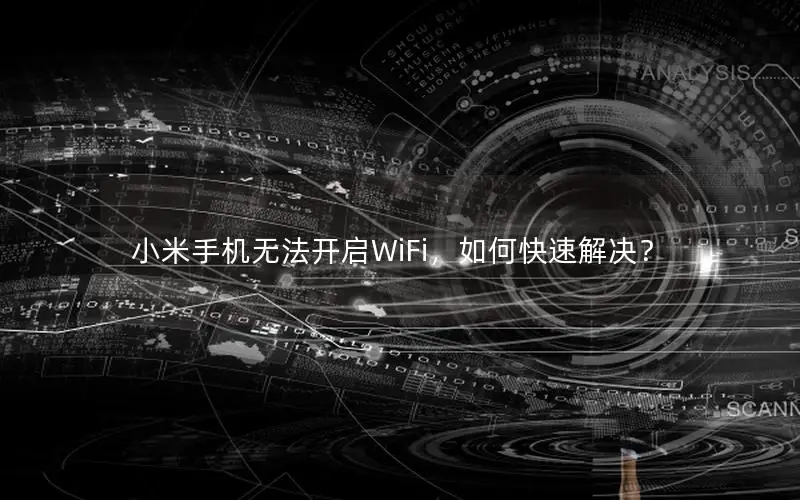 小米手机无法开启WiFi，如何快速解决？