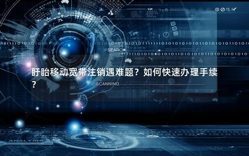 盱眙移动宽带注销遇难题？如何快速办理手续？