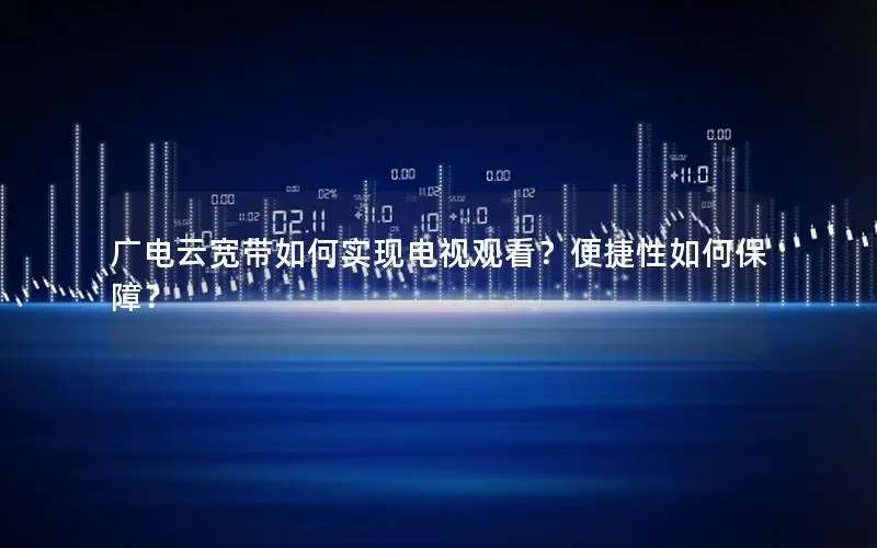 广电云宽带如何实现电视观看？便捷性如何保障？