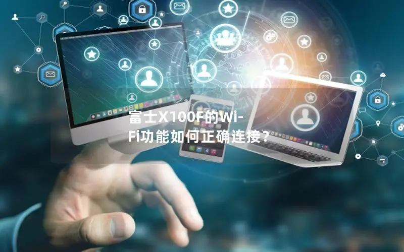 富士X100F的Wi-Fi功能如何正确连接？