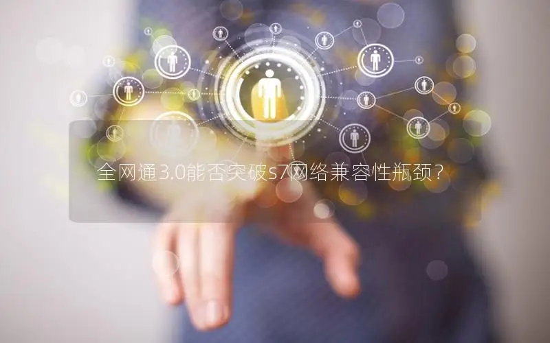 全网通3.0能否突破s7网络兼容性瓶颈？