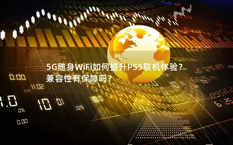 5G随身WiFi如何提升PS5联机体验？兼容性有保障吗？