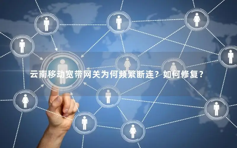 云南移动宽带网关为何频繁断连？如何修复？