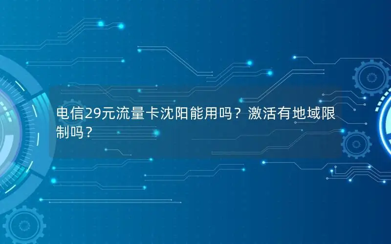 电信29元流量卡沈阳能用吗？激活有地域限制吗？