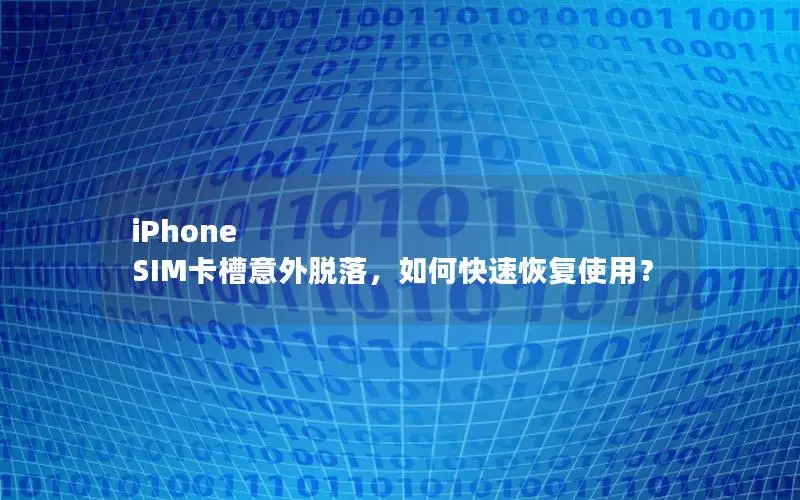 iPhone SIM卡槽意外脱落，如何快速恢复使用？