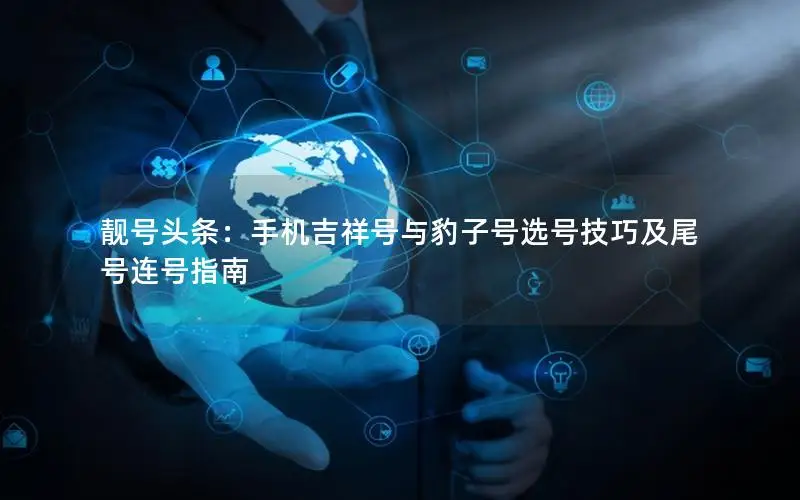 靓号头条：手机吉祥号与豹子号选号技巧及尾号连号指南