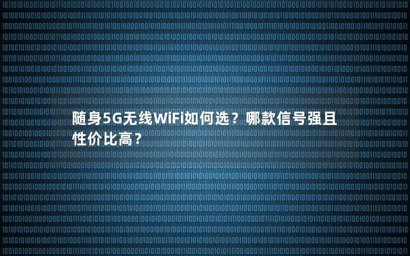 随身5G无线WiFi如何选？哪款信号强且性价比高？
