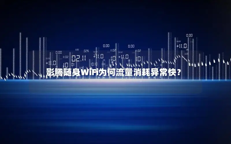 影腾随身WiFi为何流量消耗异常快？