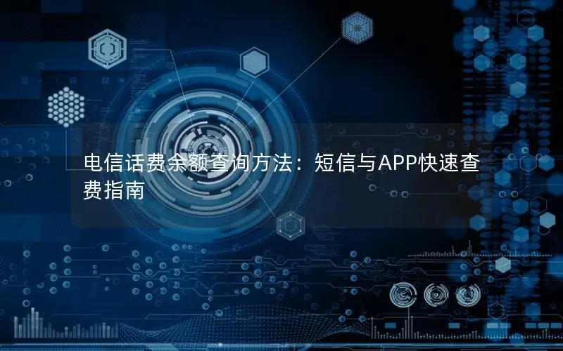 电信话费余额查询方法：短信与APP快速查费指南