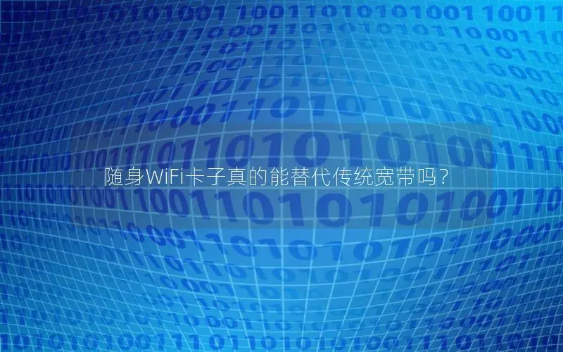 随身WiFi卡子真的能替代传统宽带吗？