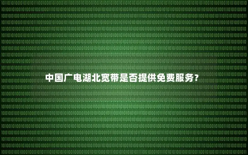 中国广电湖北宽带是否提供免费服务？