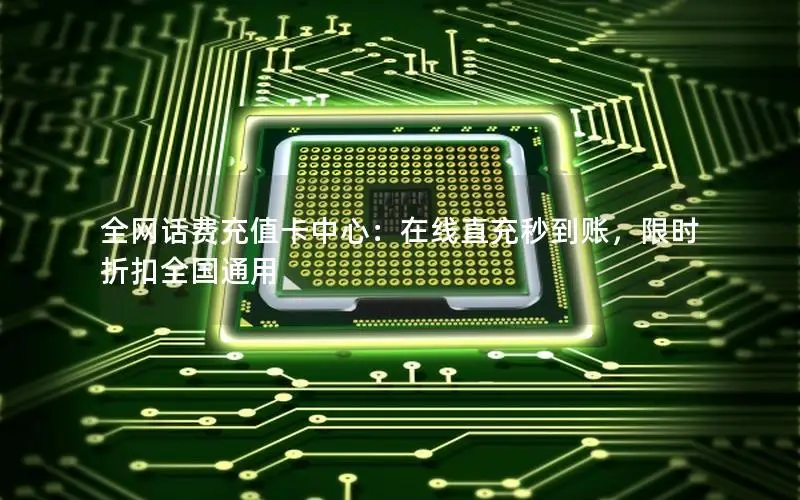 全网话费充值卡中心：在线直充秒到账，限时折扣全国通用