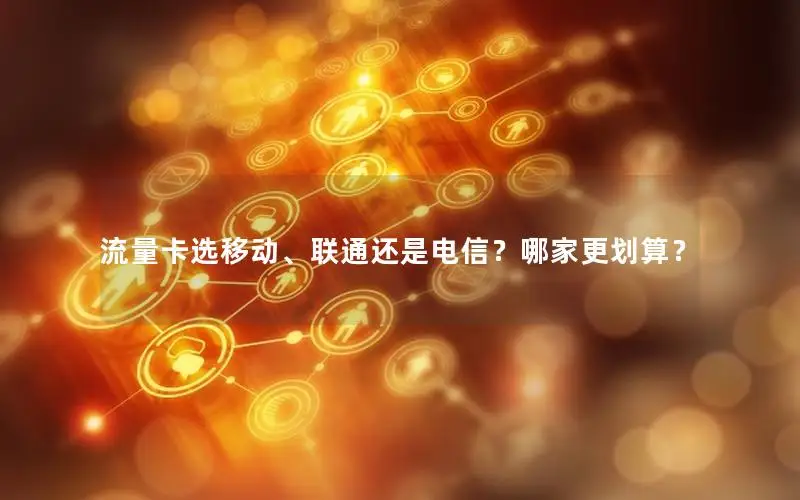 流量卡选移动、联通还是电信？哪家更划算？