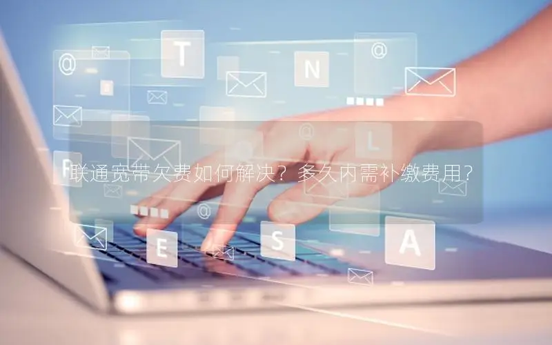 联通宽带欠费如何解决？多久内需补缴费用？