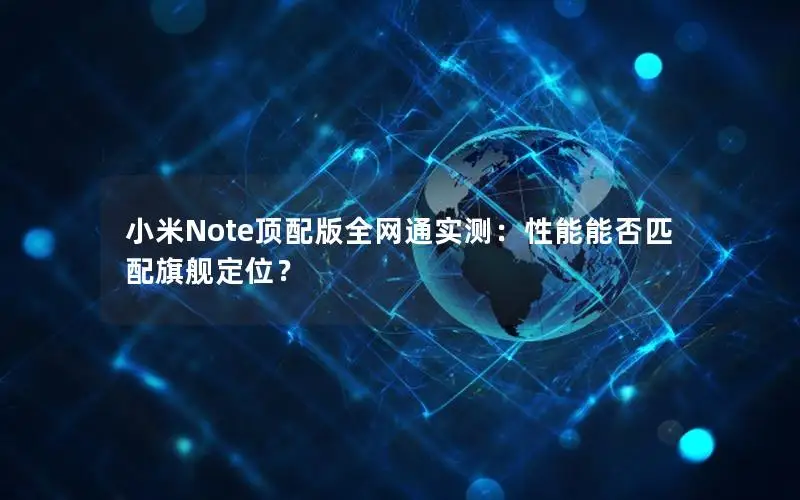 小米Note顶配版全网通实测：性能能否匹配旗舰定位？
