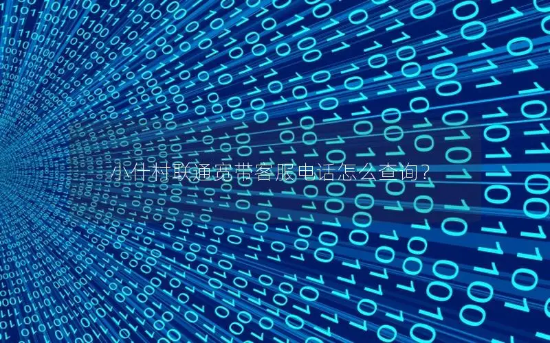 小什村联通宽带客服电话怎么查询？