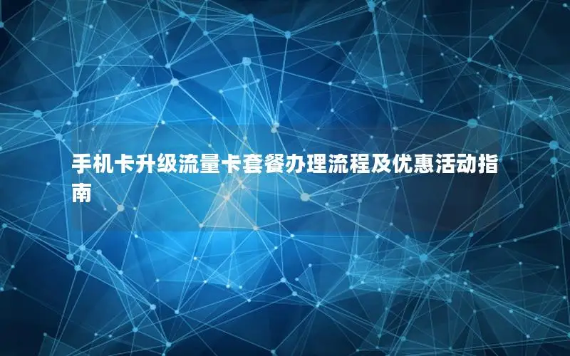 手机卡升级流量卡套餐办理流程及优惠活动指南