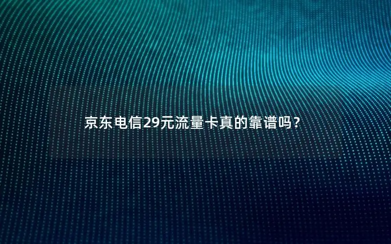 京东电信29元流量卡真的靠谱吗？