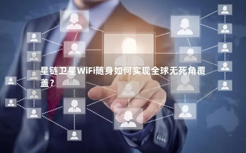 星链卫星WiFi随身如何实现全球无死角覆盖？