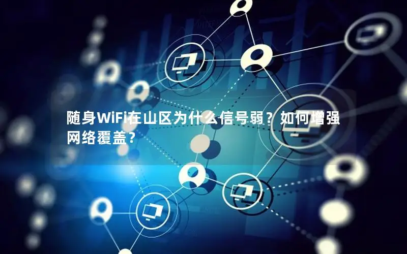 随身WiFi在山区为什么信号弱？如何增强网络覆盖？