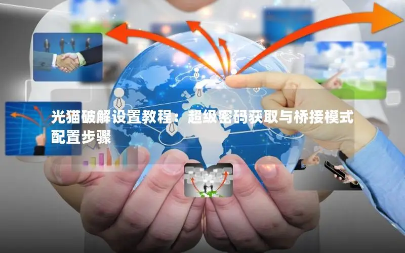 光猫破解设置教程：超级密码获取与桥接模式配置步骤