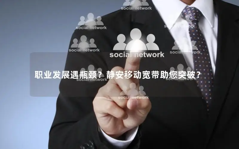 职业发展遇瓶颈？静安移动宽带助您突破？