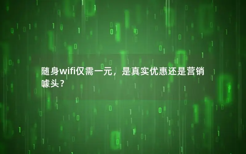 随身wifi仅需一元，是真实优惠还是营销噱头？