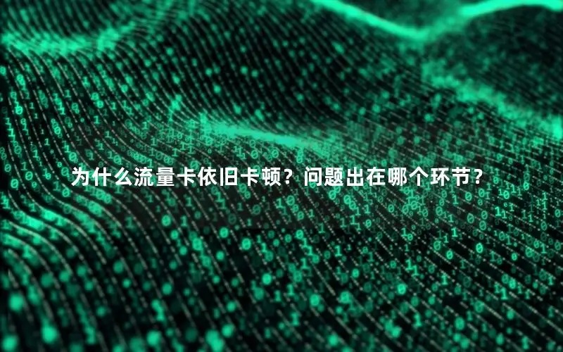 为什么流量卡依旧卡顿？问题出在哪个环节？