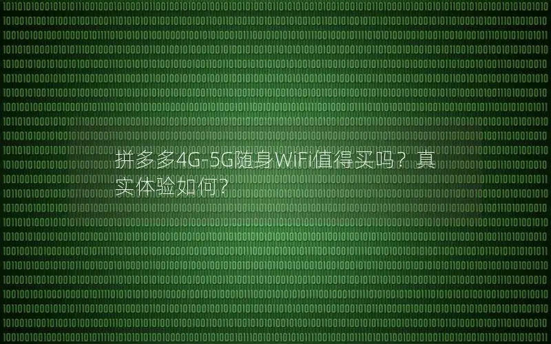 拼多多4G-5G随身WiFi值得买吗？真实体验如何？