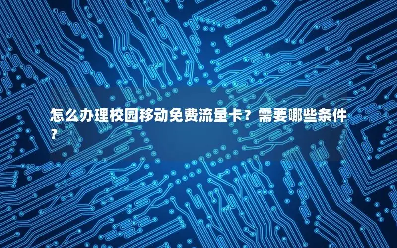 怎么办理校园移动免费流量卡？需要哪些条件？