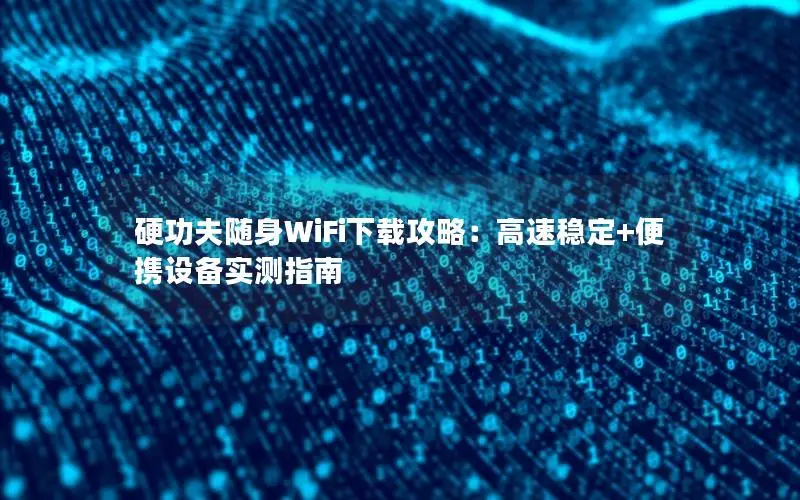 硬功夫随身WiFi下载攻略：高速稳定+便携设备实测指南