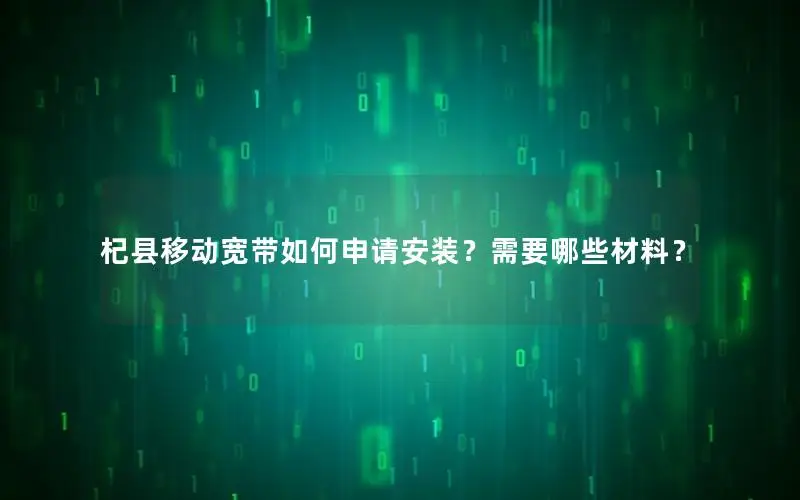 杞县移动宽带如何申请安装？需要哪些材料？