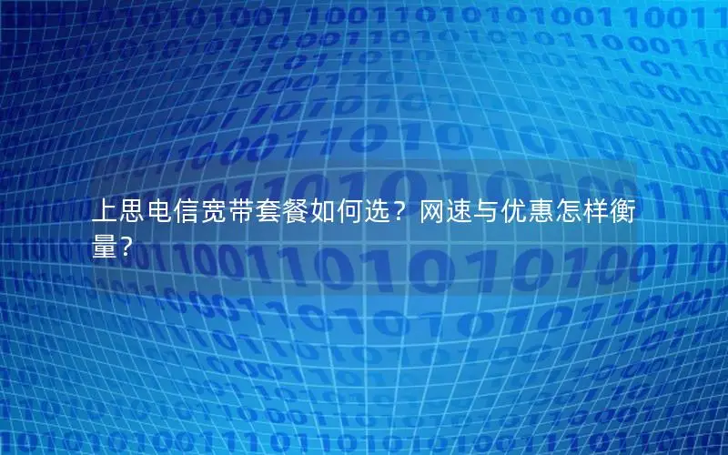 上思电信宽带套餐如何选？网速与优惠怎样衡量？