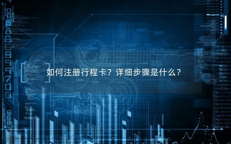 如何注册行程卡？详细步骤是什么？