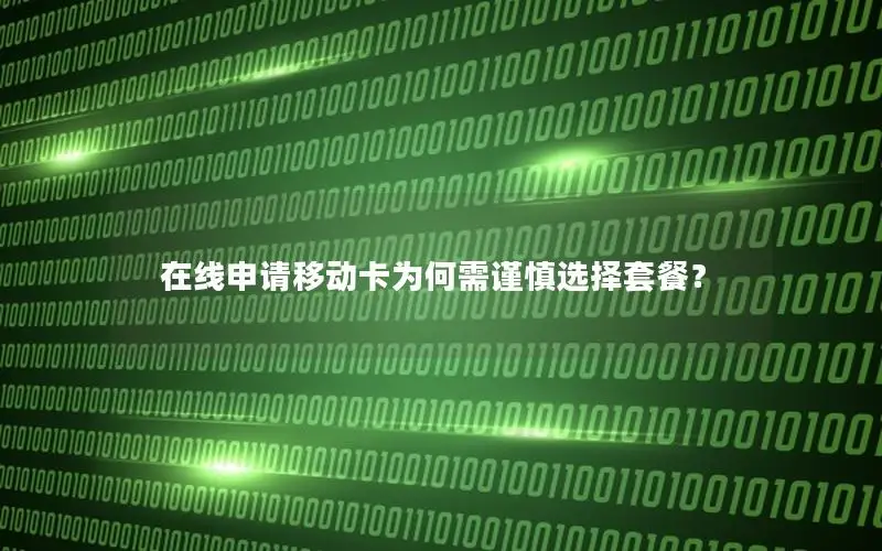 在线申请移动卡为何需谨慎选择套餐？