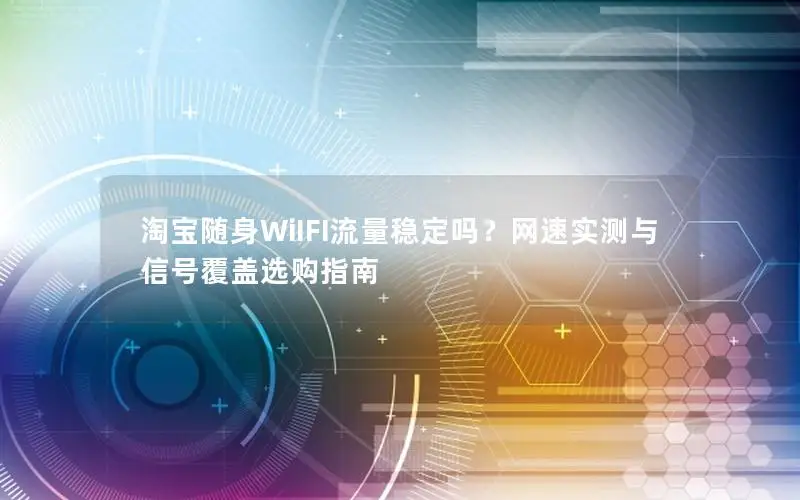 淘宝随身WiIFI流量稳定吗？网速实测与信号覆盖选购指南