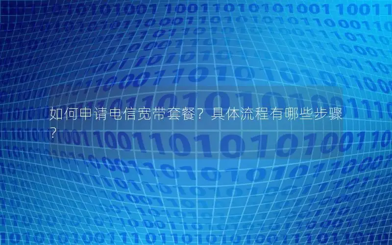 如何申请电信宽带套餐？具体流程有哪些步骤？