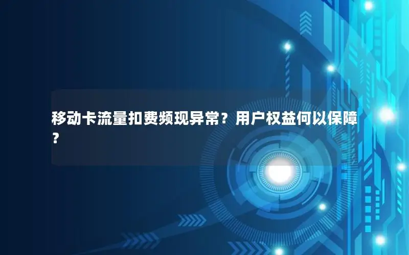 移动卡流量扣费频现异常？用户权益何以保障？