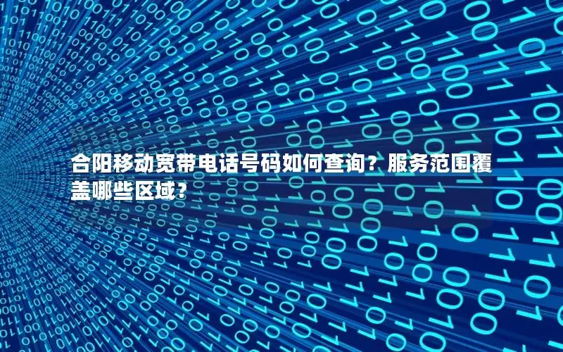 合阳移动宽带电话号码如何查询？服务范围覆盖哪些区域？