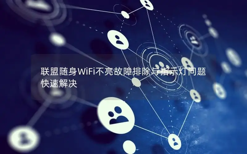 联盟随身WiFi不亮故障排除与指示灯问题快速解决