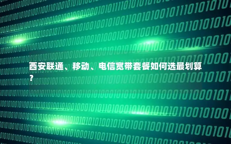 西安联通、移动、电信宽带套餐如何选最划算？
