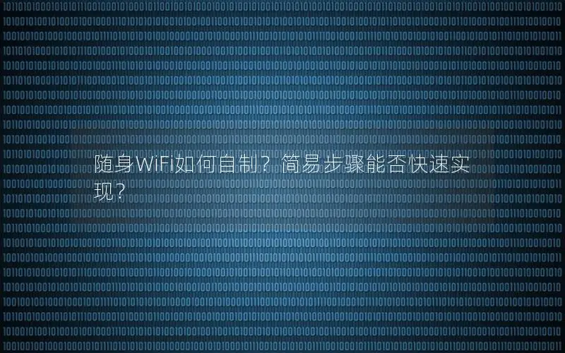 随身WiFi如何自制？简易步骤能否快速实现？