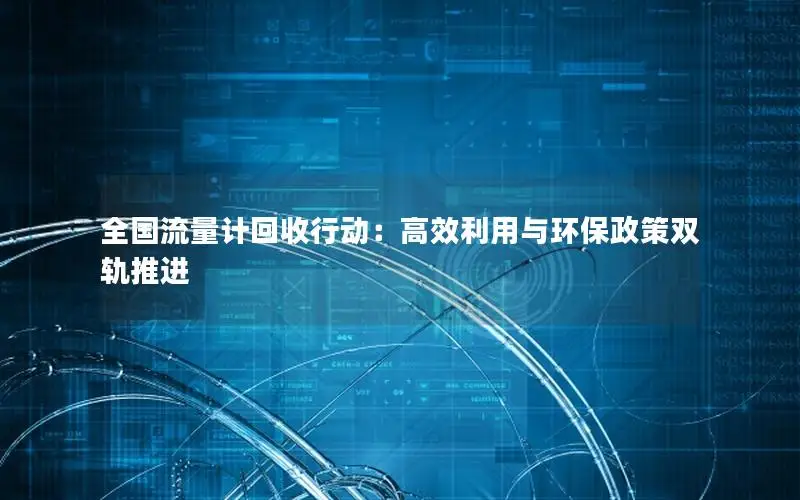 全国流量计回收行动：高效利用与环保政策双轨推进