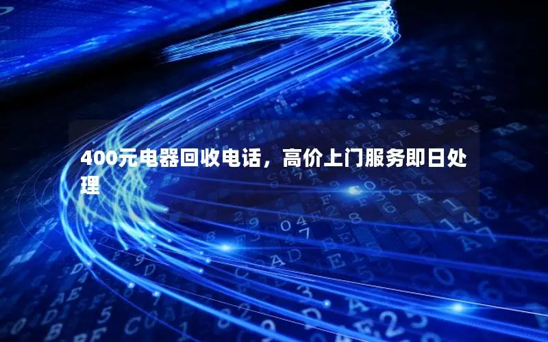 400元电器回收电话，高价上门服务即日处理