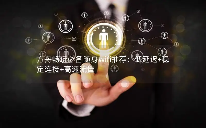 方舟畅玩必备随身wifi推荐：低延迟+稳定连接+高速流量