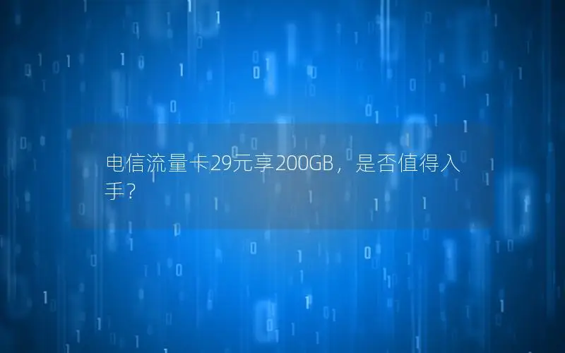 电信流量卡29元享200GB，是否值得入手？