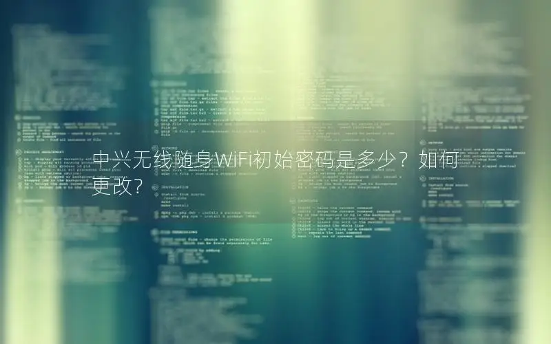 中兴无线随身WiFi初始密码是多少？如何更改？