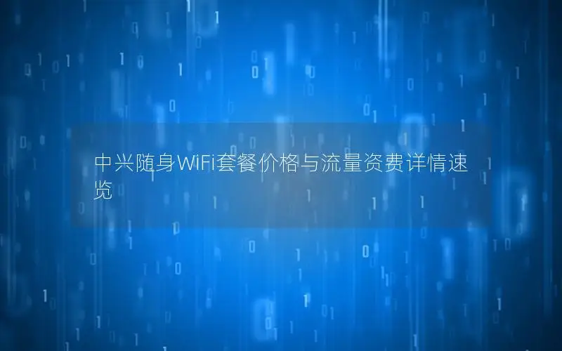 中兴随身WiFi套餐价格与流量资费详情速览