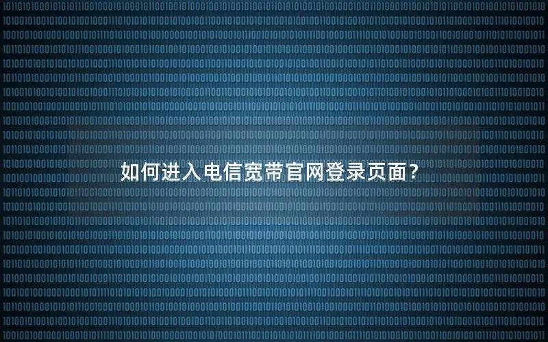 如何进入电信宽带官网登录页面？